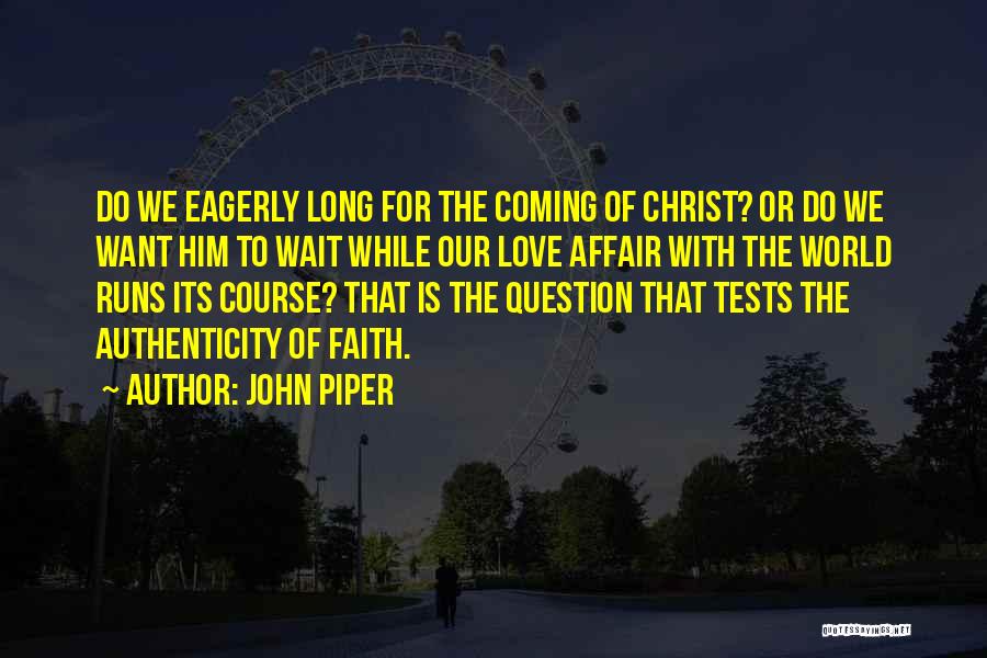 John Piper Quotes: Do We Eagerly Long For The Coming Of Christ? Or Do We Want Him To Wait While Our Love Affair