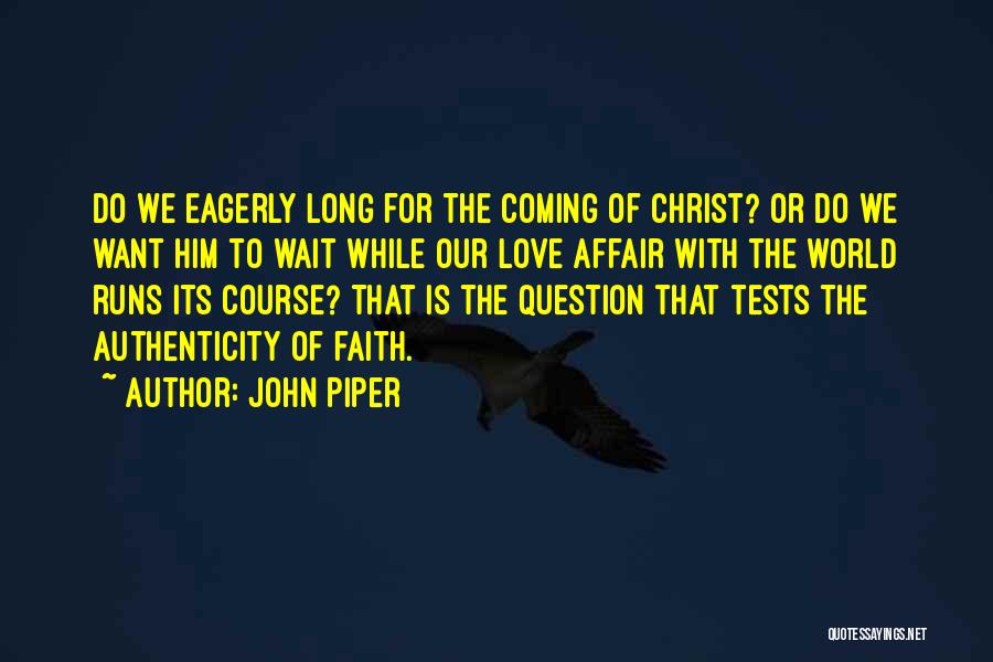 John Piper Quotes: Do We Eagerly Long For The Coming Of Christ? Or Do We Want Him To Wait While Our Love Affair
