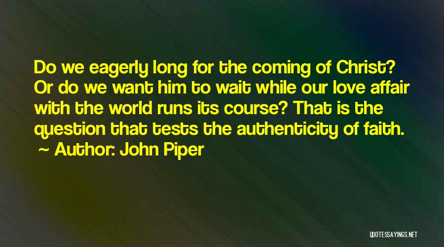 John Piper Quotes: Do We Eagerly Long For The Coming Of Christ? Or Do We Want Him To Wait While Our Love Affair
