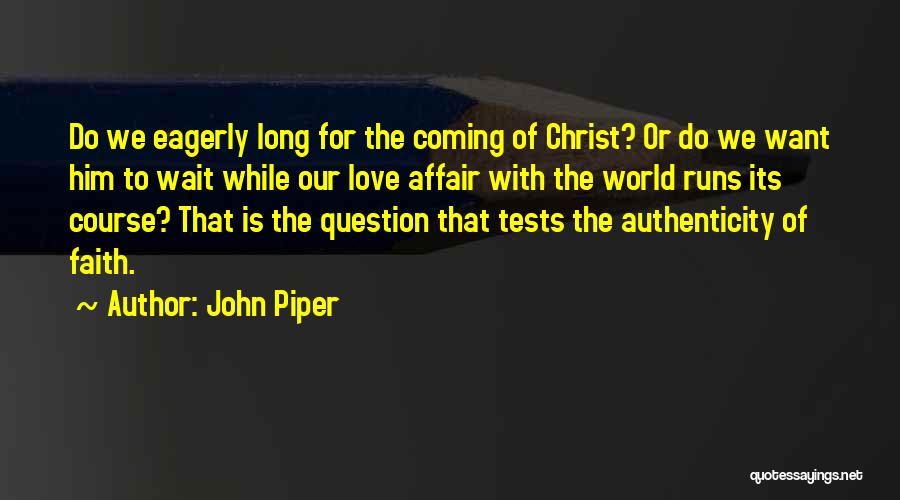 John Piper Quotes: Do We Eagerly Long For The Coming Of Christ? Or Do We Want Him To Wait While Our Love Affair