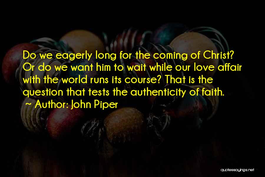 John Piper Quotes: Do We Eagerly Long For The Coming Of Christ? Or Do We Want Him To Wait While Our Love Affair
