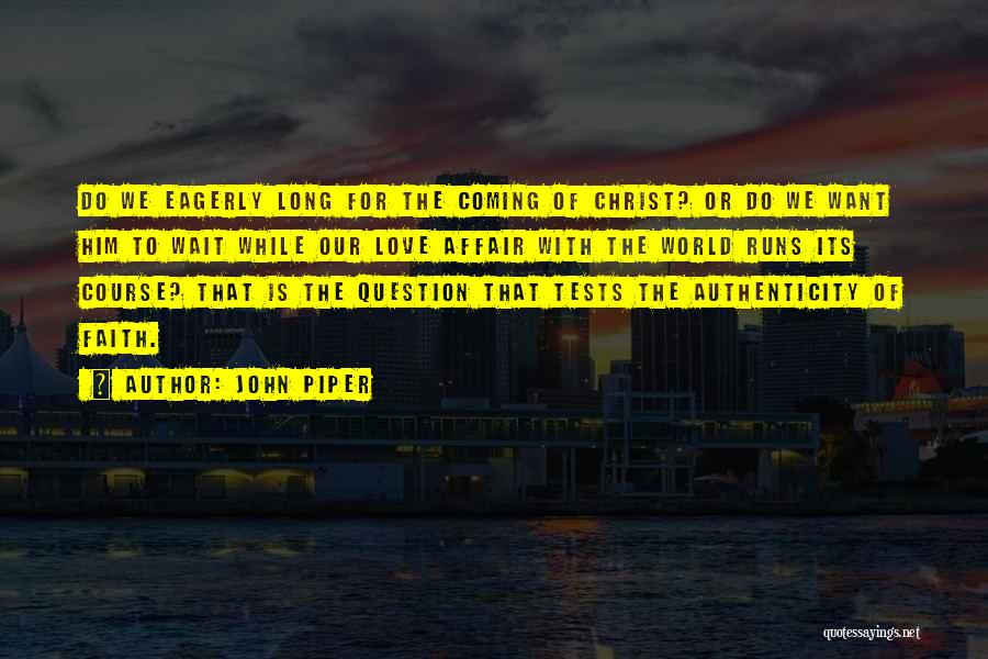 John Piper Quotes: Do We Eagerly Long For The Coming Of Christ? Or Do We Want Him To Wait While Our Love Affair