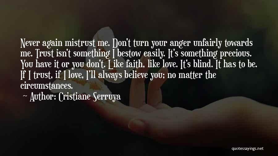 Cristiane Serruya Quotes: Never Again Mistrust Me. Don't Turn Your Anger Unfairly Towards Me. Trust Isn't Something I Bestow Easily. It's Something Precious.