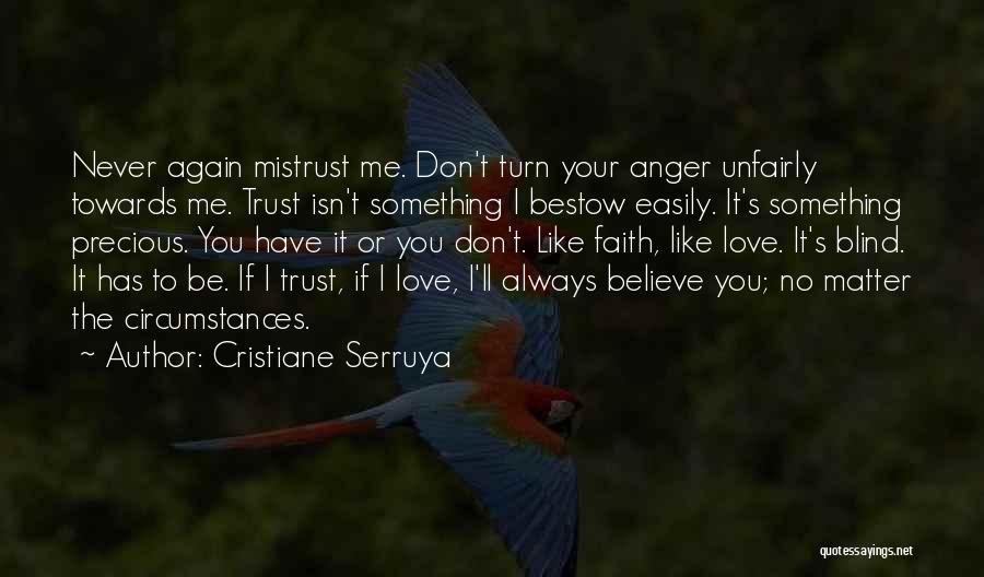 Cristiane Serruya Quotes: Never Again Mistrust Me. Don't Turn Your Anger Unfairly Towards Me. Trust Isn't Something I Bestow Easily. It's Something Precious.