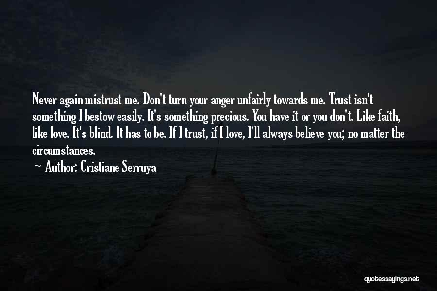 Cristiane Serruya Quotes: Never Again Mistrust Me. Don't Turn Your Anger Unfairly Towards Me. Trust Isn't Something I Bestow Easily. It's Something Precious.