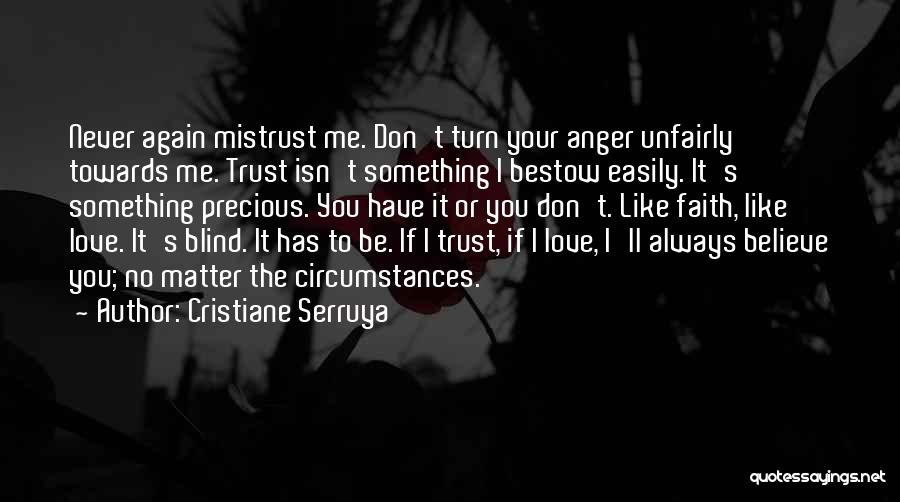 Cristiane Serruya Quotes: Never Again Mistrust Me. Don't Turn Your Anger Unfairly Towards Me. Trust Isn't Something I Bestow Easily. It's Something Precious.