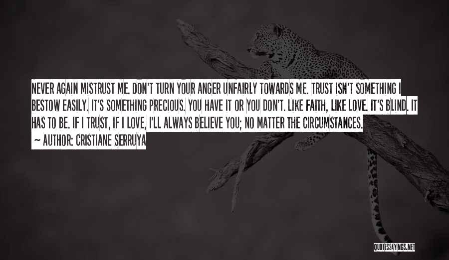 Cristiane Serruya Quotes: Never Again Mistrust Me. Don't Turn Your Anger Unfairly Towards Me. Trust Isn't Something I Bestow Easily. It's Something Precious.