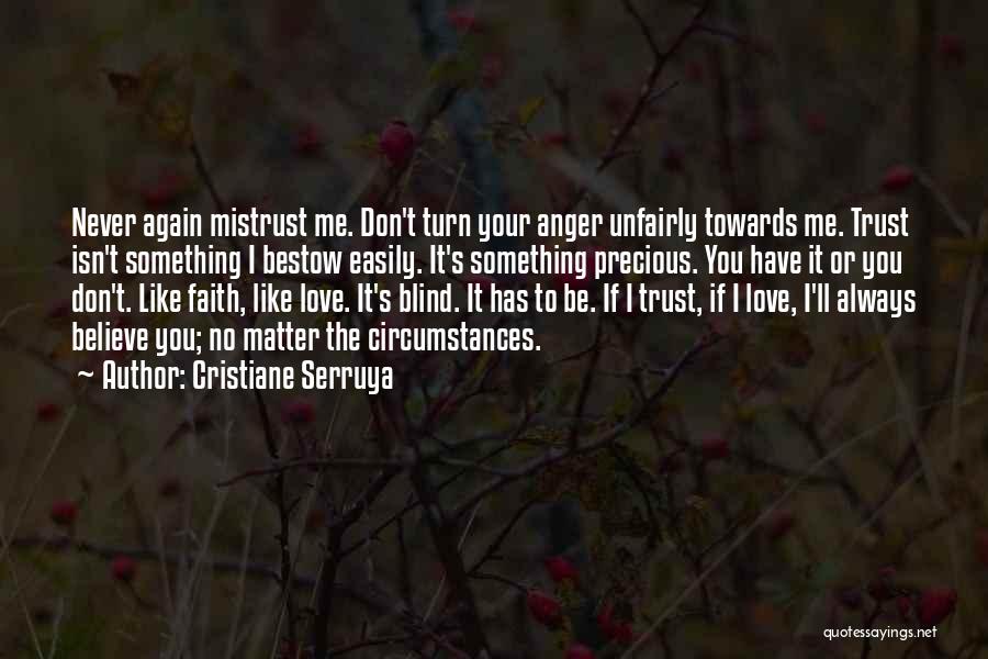 Cristiane Serruya Quotes: Never Again Mistrust Me. Don't Turn Your Anger Unfairly Towards Me. Trust Isn't Something I Bestow Easily. It's Something Precious.