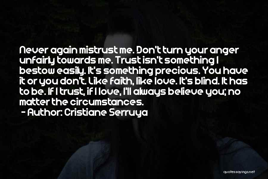 Cristiane Serruya Quotes: Never Again Mistrust Me. Don't Turn Your Anger Unfairly Towards Me. Trust Isn't Something I Bestow Easily. It's Something Precious.