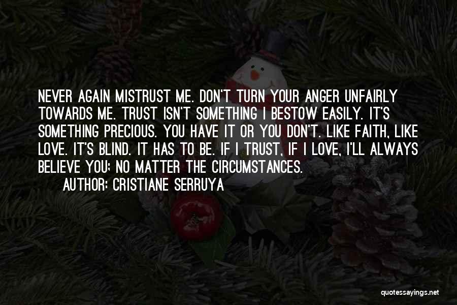 Cristiane Serruya Quotes: Never Again Mistrust Me. Don't Turn Your Anger Unfairly Towards Me. Trust Isn't Something I Bestow Easily. It's Something Precious.