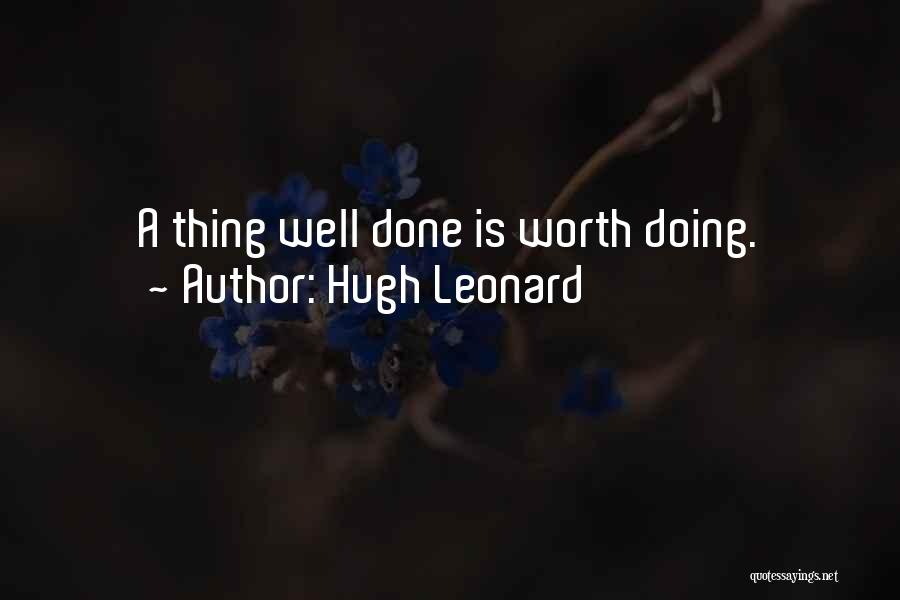 Hugh Leonard Quotes: A Thing Well Done Is Worth Doing.