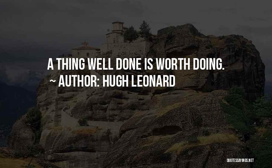 Hugh Leonard Quotes: A Thing Well Done Is Worth Doing.