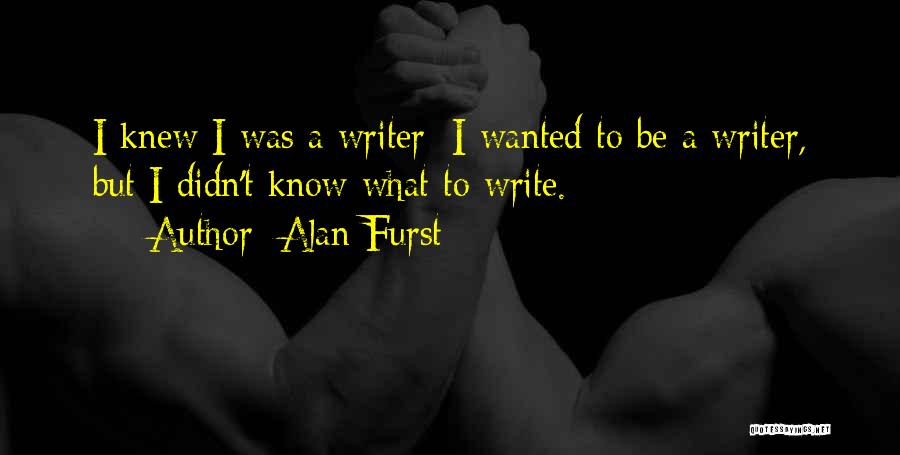 Alan Furst Quotes: I Knew I Was A Writer; I Wanted To Be A Writer, But I Didn't Know What To Write.