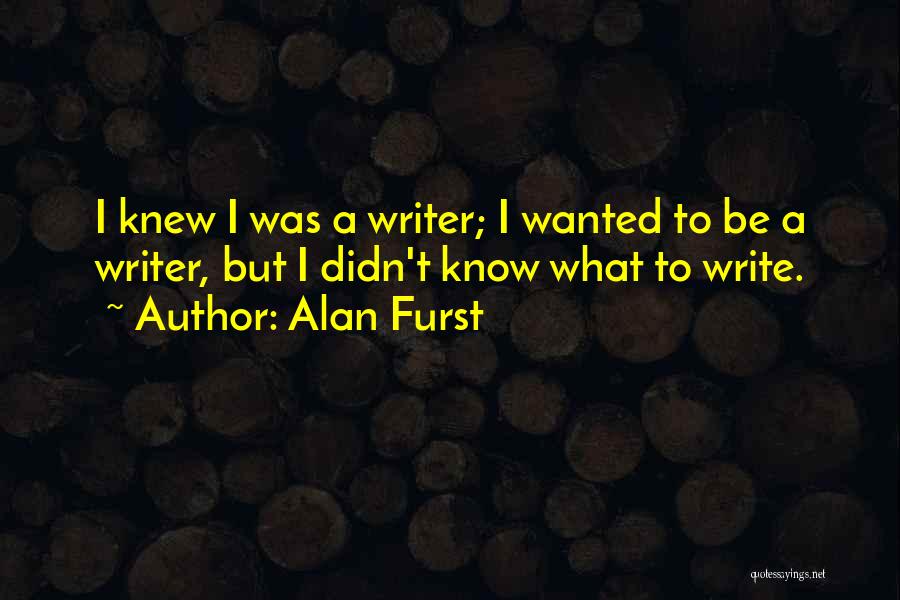 Alan Furst Quotes: I Knew I Was A Writer; I Wanted To Be A Writer, But I Didn't Know What To Write.