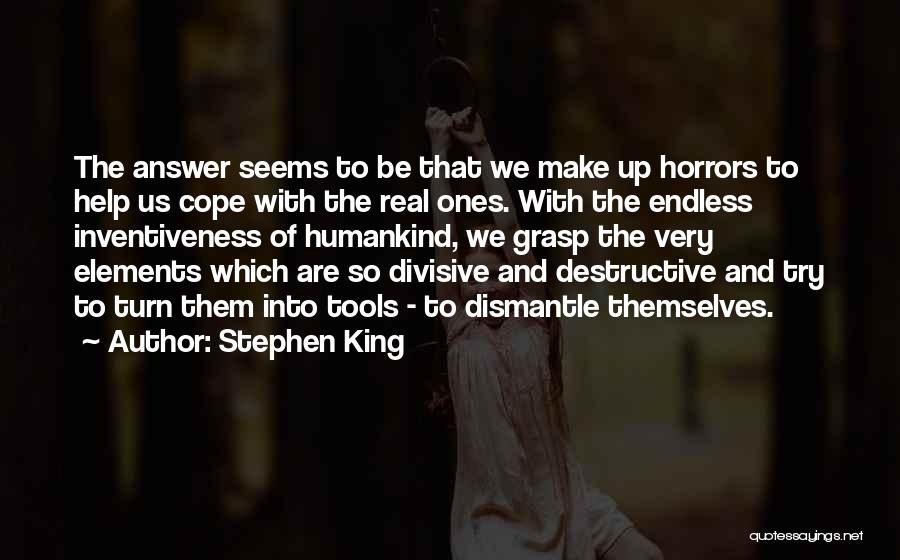 Stephen King Quotes: The Answer Seems To Be That We Make Up Horrors To Help Us Cope With The Real Ones. With The