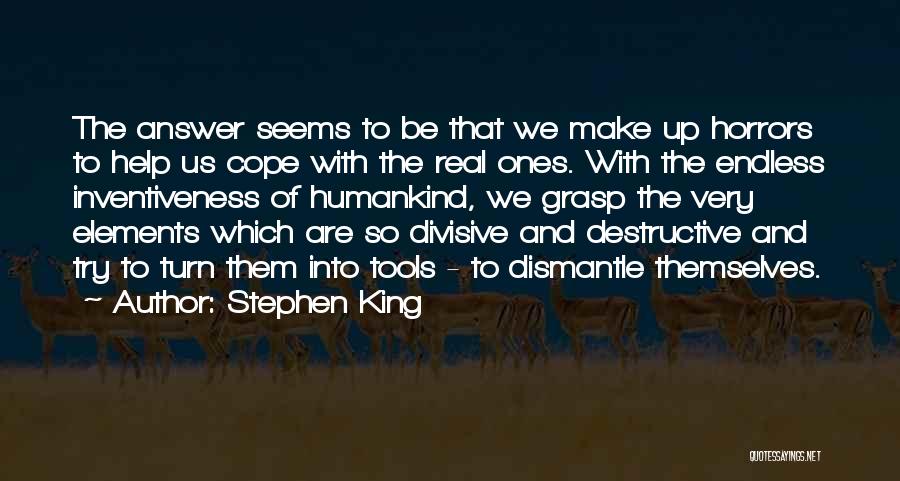 Stephen King Quotes: The Answer Seems To Be That We Make Up Horrors To Help Us Cope With The Real Ones. With The