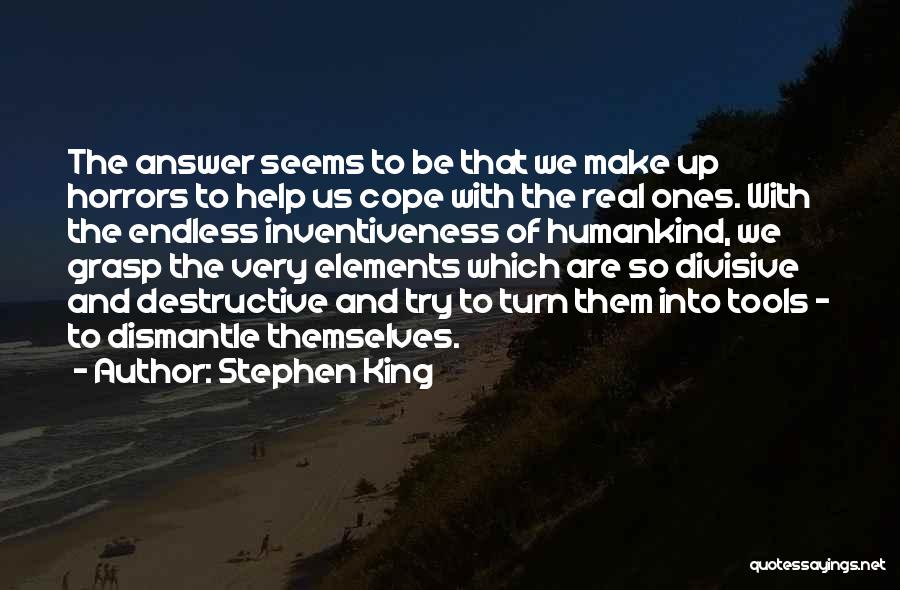 Stephen King Quotes: The Answer Seems To Be That We Make Up Horrors To Help Us Cope With The Real Ones. With The