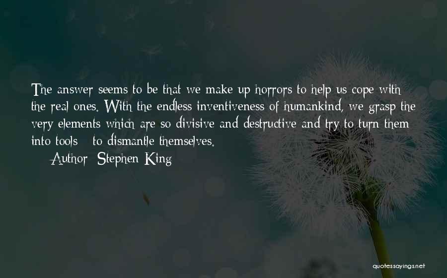Stephen King Quotes: The Answer Seems To Be That We Make Up Horrors To Help Us Cope With The Real Ones. With The
