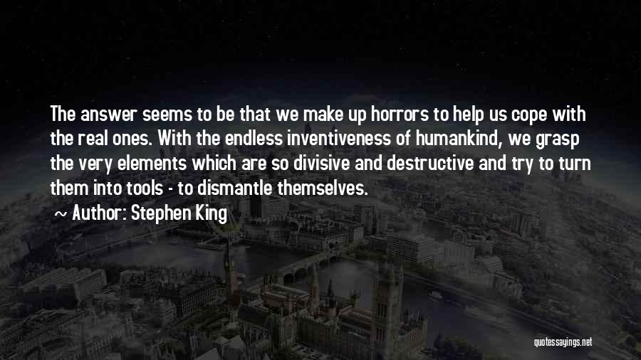 Stephen King Quotes: The Answer Seems To Be That We Make Up Horrors To Help Us Cope With The Real Ones. With The