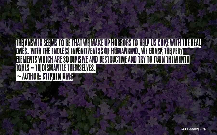 Stephen King Quotes: The Answer Seems To Be That We Make Up Horrors To Help Us Cope With The Real Ones. With The