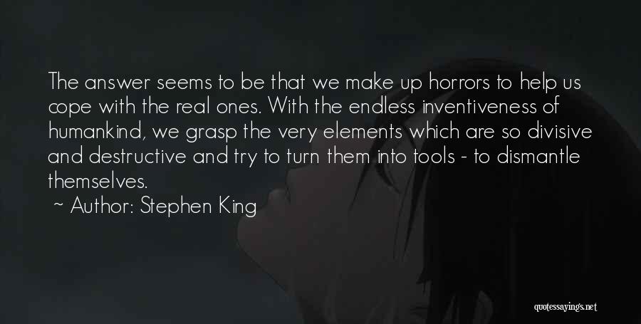 Stephen King Quotes: The Answer Seems To Be That We Make Up Horrors To Help Us Cope With The Real Ones. With The