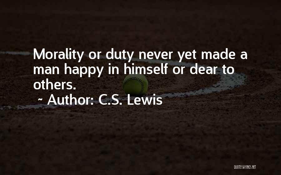 C.S. Lewis Quotes: Morality Or Duty Never Yet Made A Man Happy In Himself Or Dear To Others.