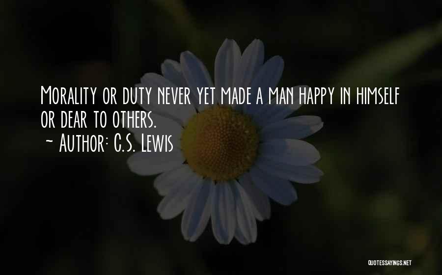 C.S. Lewis Quotes: Morality Or Duty Never Yet Made A Man Happy In Himself Or Dear To Others.