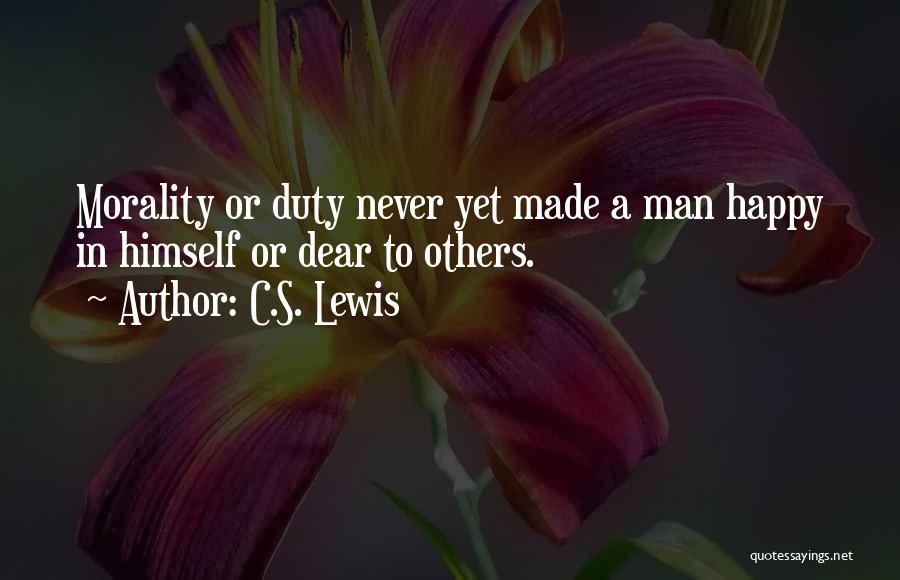 C.S. Lewis Quotes: Morality Or Duty Never Yet Made A Man Happy In Himself Or Dear To Others.