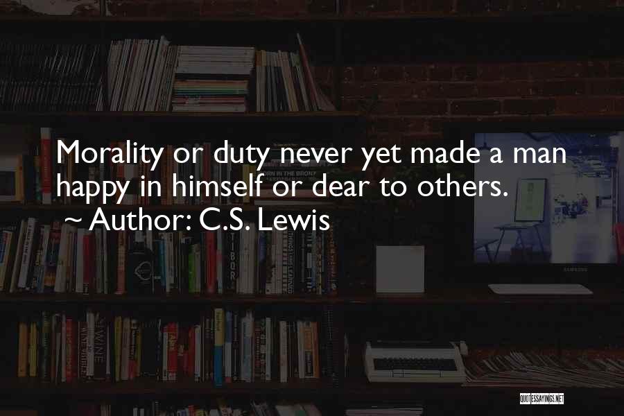 C.S. Lewis Quotes: Morality Or Duty Never Yet Made A Man Happy In Himself Or Dear To Others.