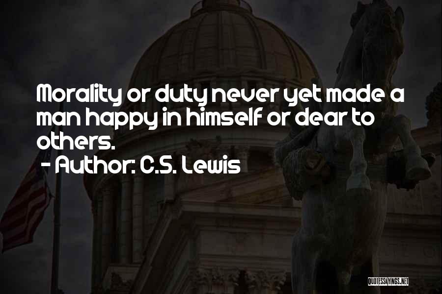 C.S. Lewis Quotes: Morality Or Duty Never Yet Made A Man Happy In Himself Or Dear To Others.