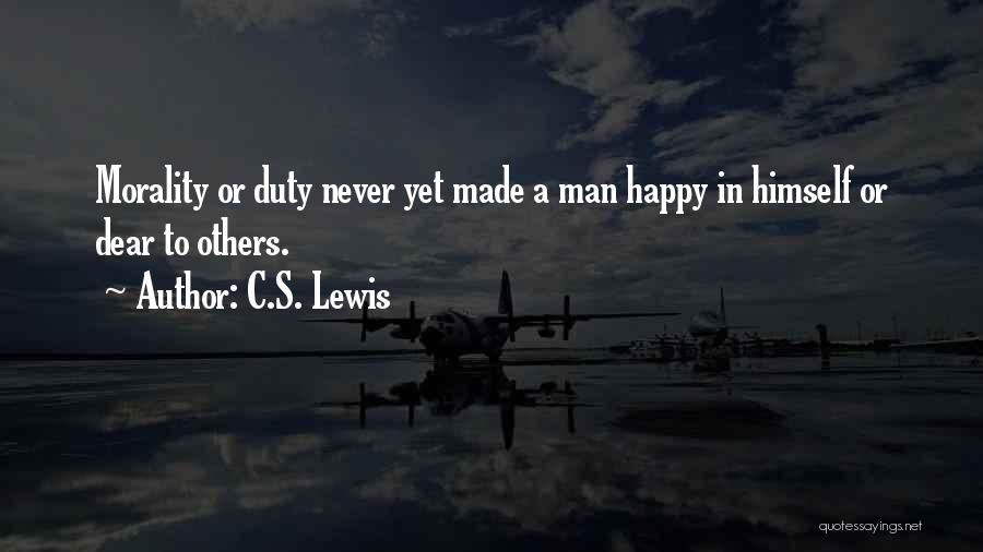 C.S. Lewis Quotes: Morality Or Duty Never Yet Made A Man Happy In Himself Or Dear To Others.