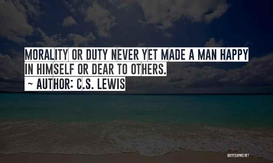 C.S. Lewis Quotes: Morality Or Duty Never Yet Made A Man Happy In Himself Or Dear To Others.