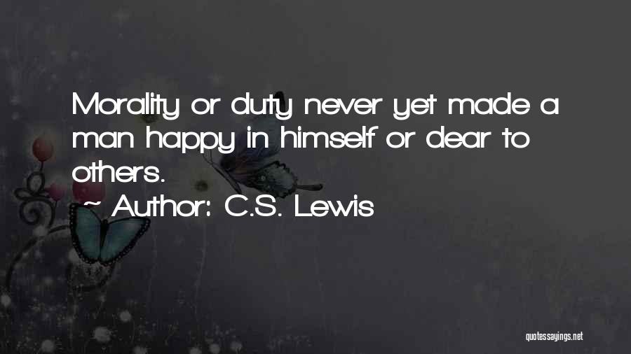 C.S. Lewis Quotes: Morality Or Duty Never Yet Made A Man Happy In Himself Or Dear To Others.