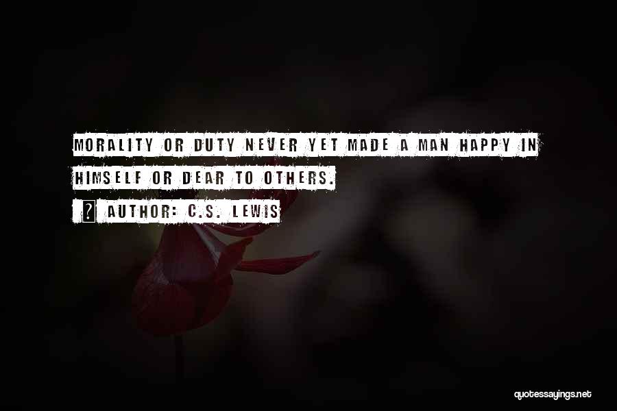 C.S. Lewis Quotes: Morality Or Duty Never Yet Made A Man Happy In Himself Or Dear To Others.
