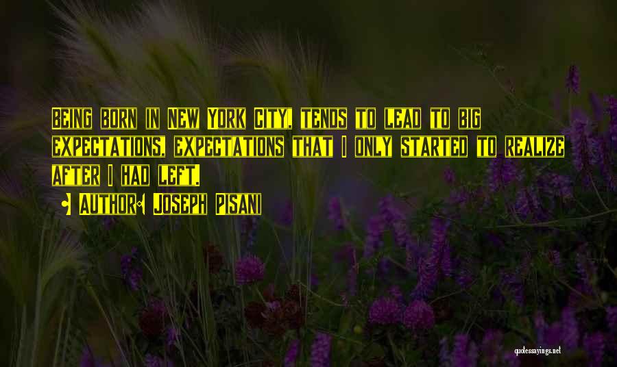 Joseph Pisani Quotes: Being Born In New York City, Tends To Lead To Big Expectations, Expectations That I Only Started To Realize After