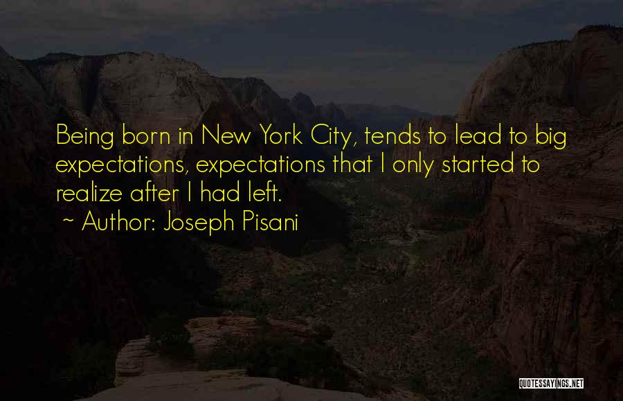 Joseph Pisani Quotes: Being Born In New York City, Tends To Lead To Big Expectations, Expectations That I Only Started To Realize After