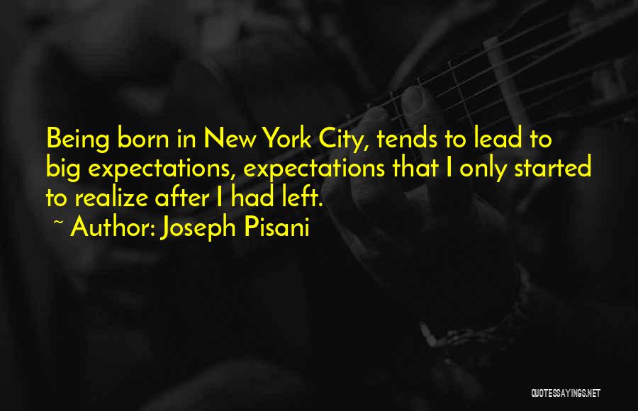 Joseph Pisani Quotes: Being Born In New York City, Tends To Lead To Big Expectations, Expectations That I Only Started To Realize After