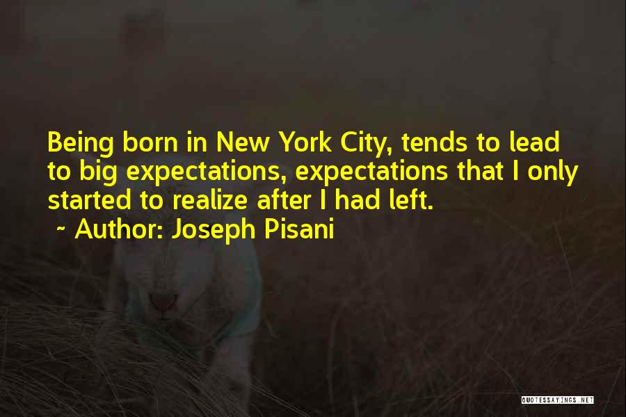 Joseph Pisani Quotes: Being Born In New York City, Tends To Lead To Big Expectations, Expectations That I Only Started To Realize After