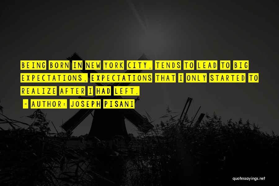 Joseph Pisani Quotes: Being Born In New York City, Tends To Lead To Big Expectations, Expectations That I Only Started To Realize After
