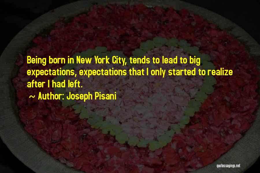 Joseph Pisani Quotes: Being Born In New York City, Tends To Lead To Big Expectations, Expectations That I Only Started To Realize After