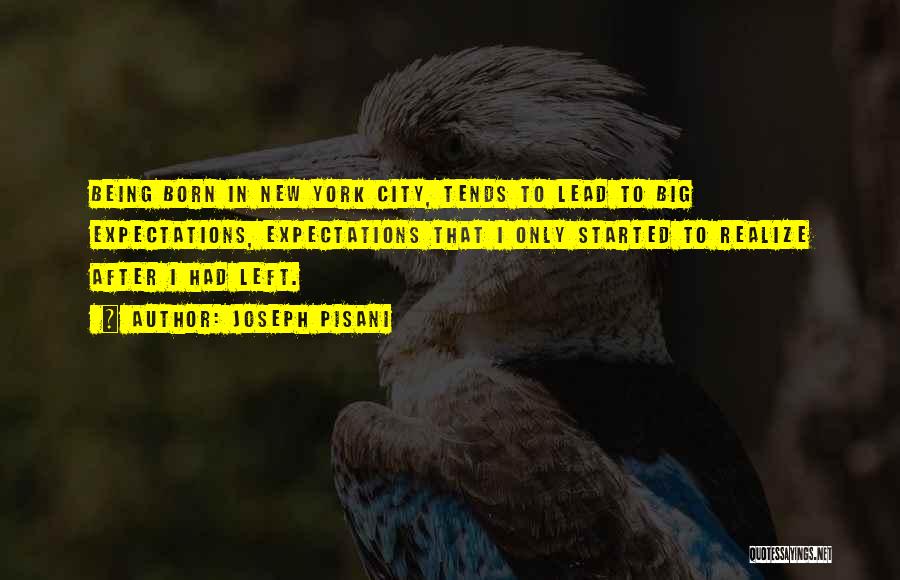 Joseph Pisani Quotes: Being Born In New York City, Tends To Lead To Big Expectations, Expectations That I Only Started To Realize After