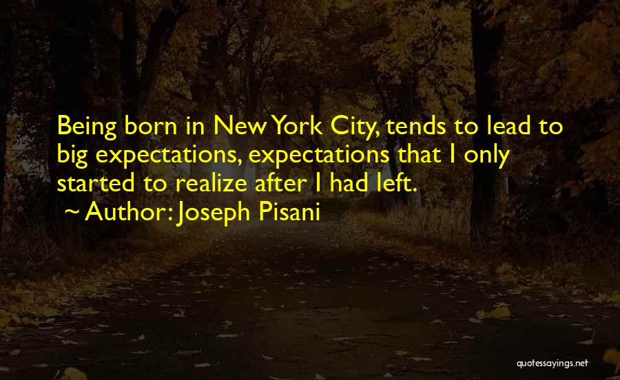 Joseph Pisani Quotes: Being Born In New York City, Tends To Lead To Big Expectations, Expectations That I Only Started To Realize After