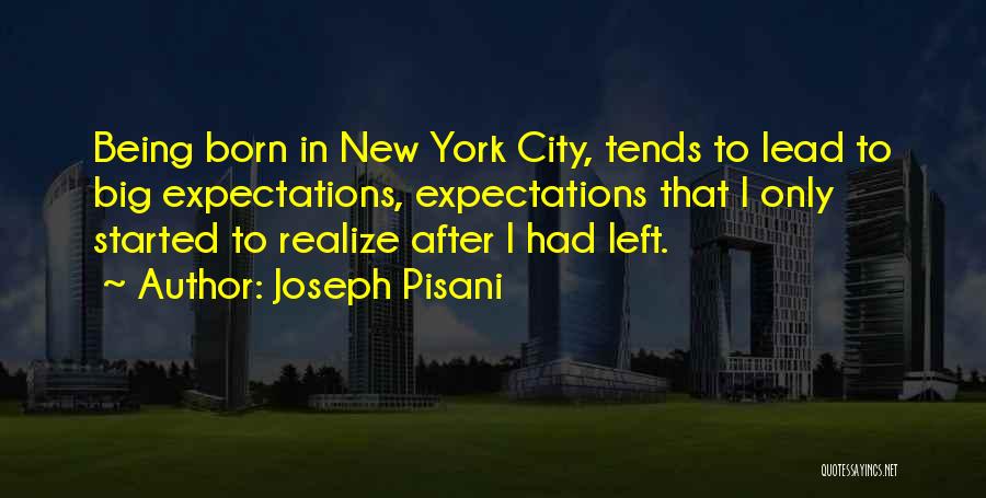 Joseph Pisani Quotes: Being Born In New York City, Tends To Lead To Big Expectations, Expectations That I Only Started To Realize After