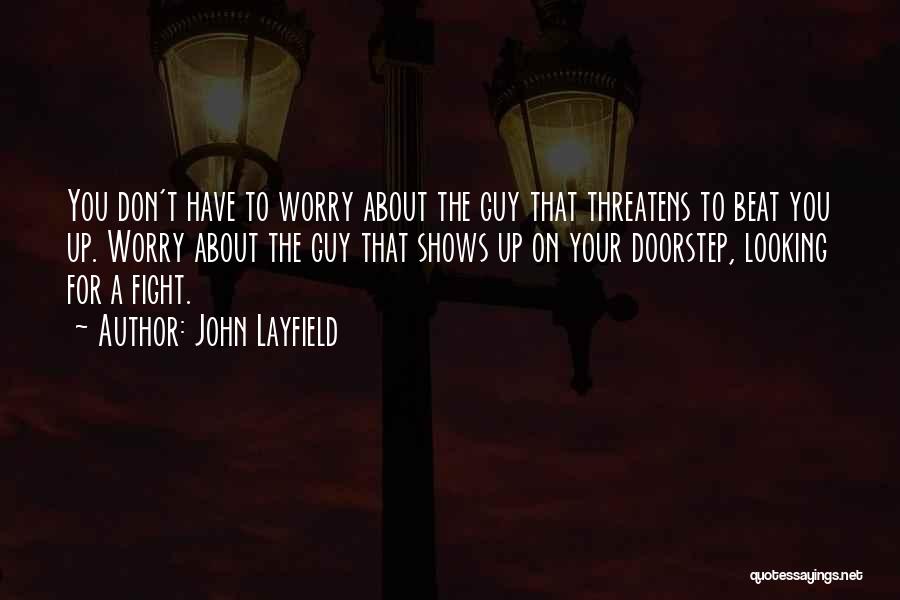 John Layfield Quotes: You Don't Have To Worry About The Guy That Threatens To Beat You Up. Worry About The Guy That Shows