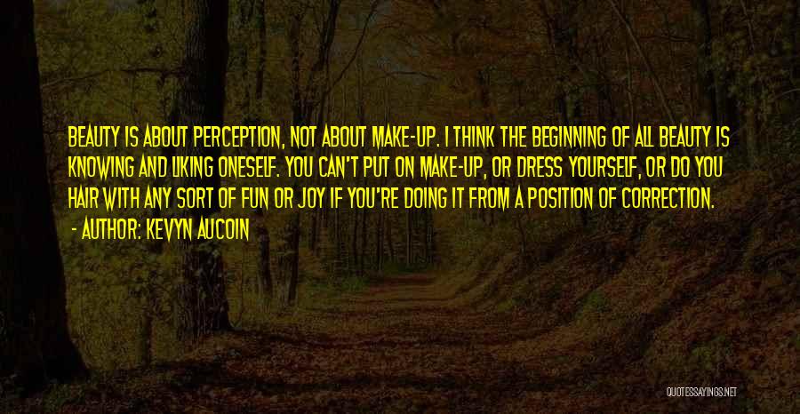Kevyn Aucoin Quotes: Beauty Is About Perception, Not About Make-up. I Think The Beginning Of All Beauty Is Knowing And Liking Oneself. You
