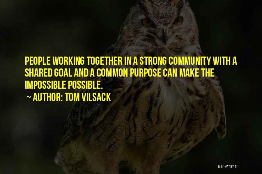 Tom Vilsack Quotes: People Working Together In A Strong Community With A Shared Goal And A Common Purpose Can Make The Impossible Possible.