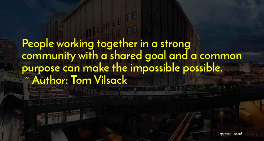 Tom Vilsack Quotes: People Working Together In A Strong Community With A Shared Goal And A Common Purpose Can Make The Impossible Possible.