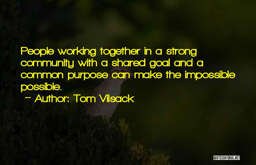 Tom Vilsack Quotes: People Working Together In A Strong Community With A Shared Goal And A Common Purpose Can Make The Impossible Possible.