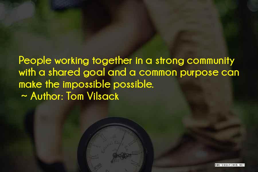 Tom Vilsack Quotes: People Working Together In A Strong Community With A Shared Goal And A Common Purpose Can Make The Impossible Possible.