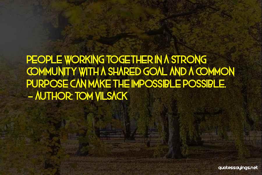 Tom Vilsack Quotes: People Working Together In A Strong Community With A Shared Goal And A Common Purpose Can Make The Impossible Possible.